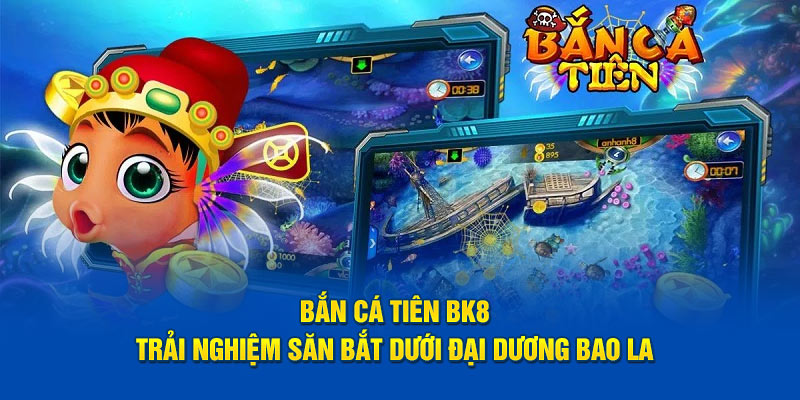 Bắn Cá Tiên BK8 - Trải Nghiệm Săn Bắt Dưới Đại Dương Bao La