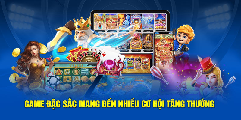 Game đặc sắc mang đến nhiều cơ hội tăng thưởng