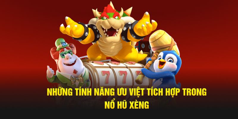 Những tính năng ưu việt tích hợp trong nổ hũ xèng