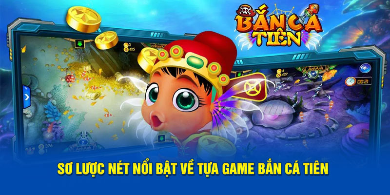 Sơ lược nét nổi bật về tựa game bắn cá tiên